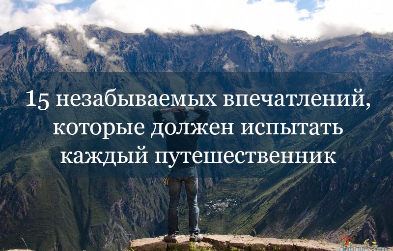 15 незабываемых впечатлений, которые должны испытать каждый путешественник