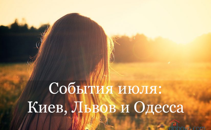 Главные события июля: куда пойти в Киеве, Львове и Одессе