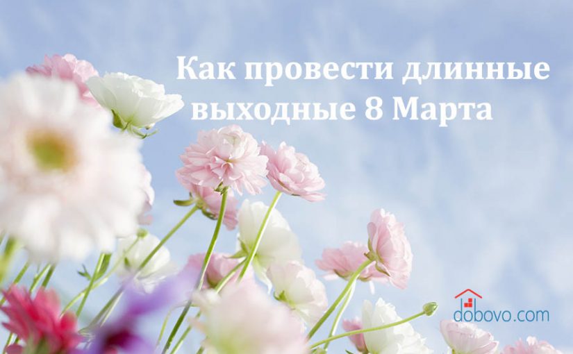 Как провести длинные   выходные 8 Марта